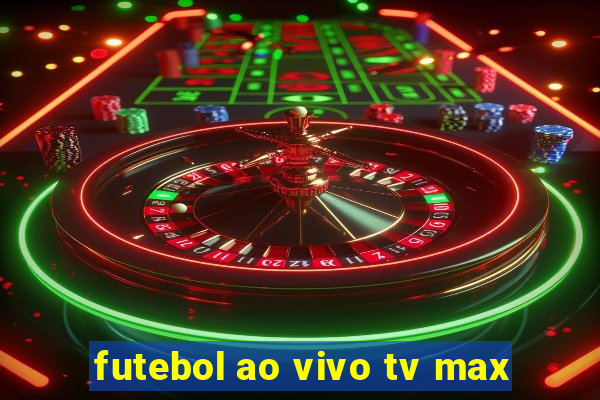 futebol ao vivo tv max